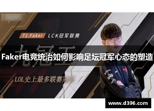 Faker电竞统治如何影响足坛冠军心态的塑造 Faker电竞统治如何影响足坛冠军心态的塑造