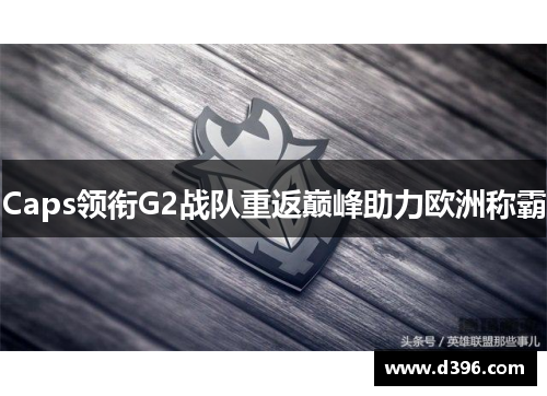 Caps领衔G2战队重返巅峰助力欧洲称霸 Caps领衔G2战队重返巅峰助力欧洲称霸