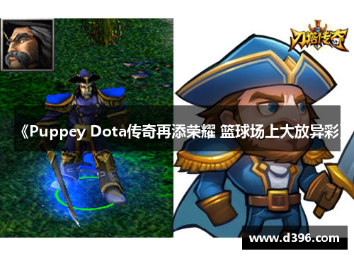《Puppey Dota传奇再添荣耀 篮球场上大放异彩》 《Puppey Dota传奇再添荣耀 篮球场上大放异彩》