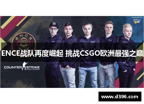 ENCE战队再度崛起 挑战CSGO欧洲最强之巅 ENCE战队再度崛起 挑战CSGO欧洲最强之巅