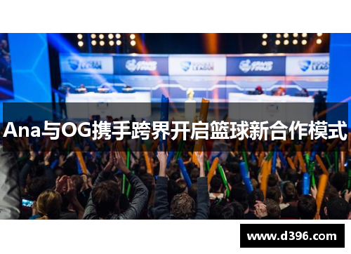 Ana与OG携手跨界开启篮球新合作模式 Ana与OG携手跨界开启篮球新合作模式