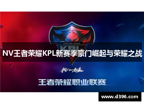 NV王者荣耀KPL新赛季豪门崛起与荣耀之战 NV王者荣耀KPL新赛季豪门崛起与荣耀之战