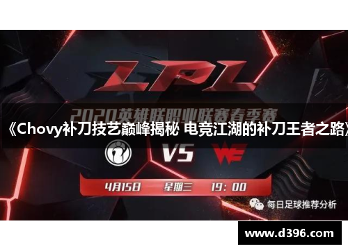 《Chovy补刀技艺巅峰揭秘 电竞江湖的补刀王者之路》 《Chovy补刀技艺巅峰揭秘 电竞江湖的补刀王者之路》